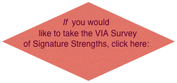  If  you would like to take the VIA Survey of Signature Strengths, click here:
      www.viacharacter.org 